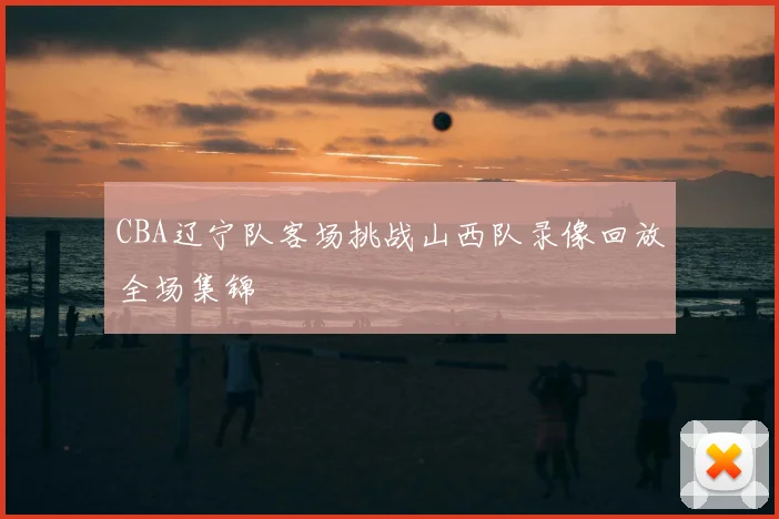 CBA辽宁队客场挑战山西队录像回放全场集锦