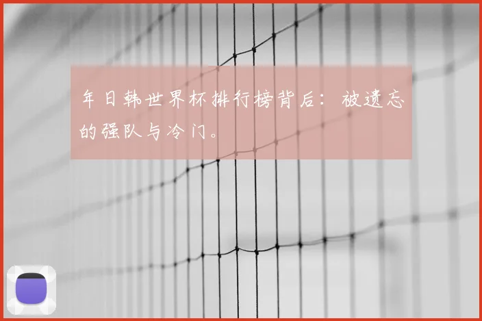 年日韩世界杯排行榜背后：被遗忘的强队与冷门。