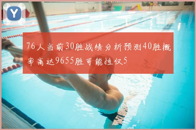 76人当前30胜战绩分析预测40胜概率高达9655胜可能性仅5
