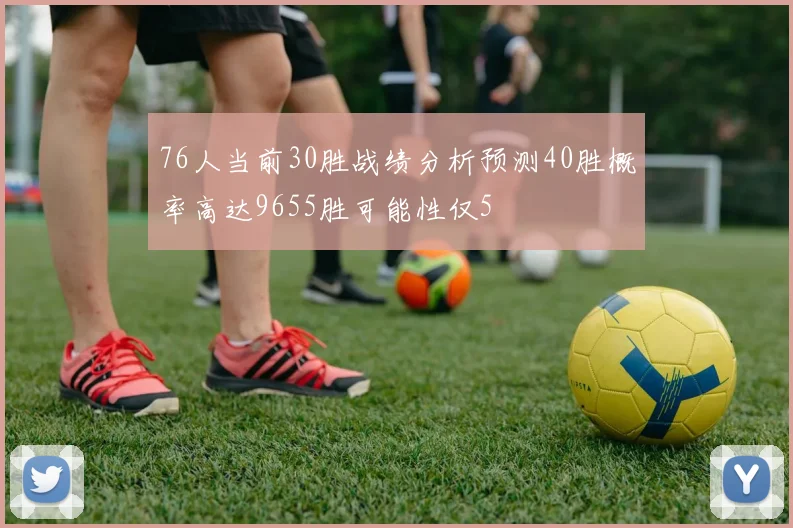 76人当前30胜战绩分析预测40胜概率高达9655胜可能性仅5