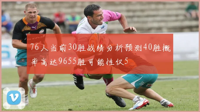 76人当前30胜战绩分析预测40胜概率高达9655胜可能性仅5