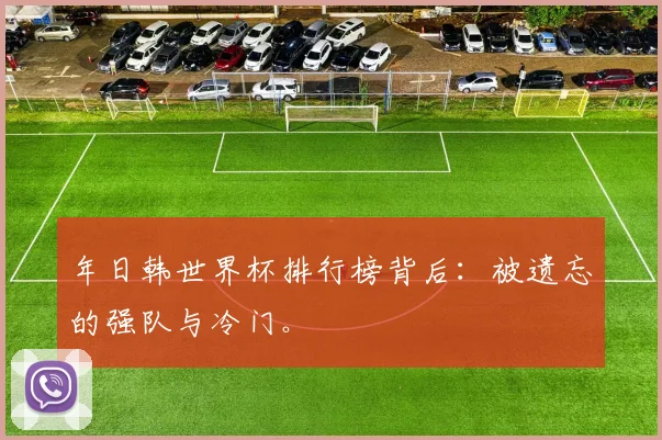 年日韩世界杯排行榜背后:被遗忘的强队与冷门。