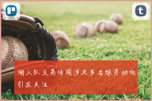 湖人队交易传闻涉及多名球员动向引发关注