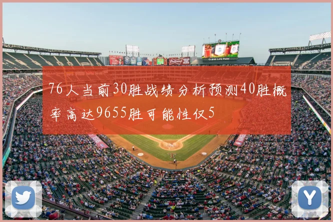 76人当前30胜战绩分析预测40胜概率高达9655胜可能性仅5