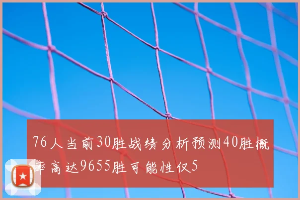 76人当前30胜战绩分析预测40胜概率高达9655胜可能性仅5
