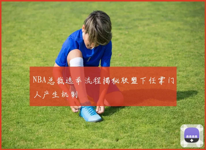 NBA总裁选举流程揭秘联盟下任掌门人产生机制