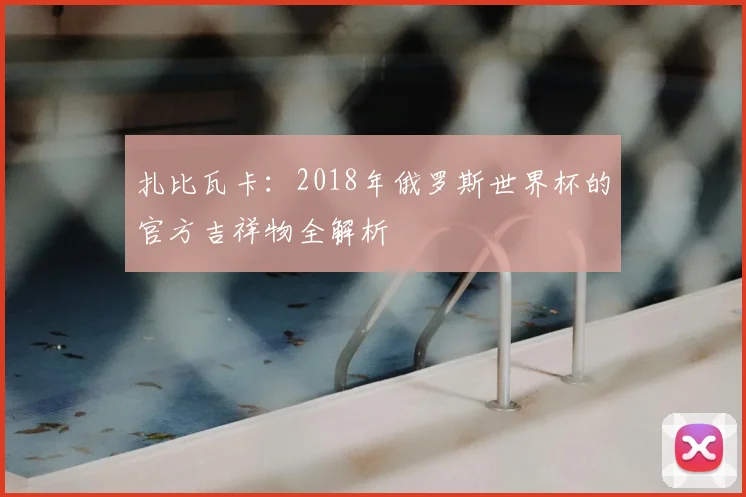 扎比瓦卡：2018年俄罗斯世界杯的官方吉祥物全解析