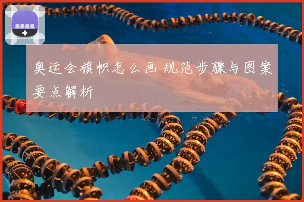 奥运会旗帜怎么画 规范步骤与图案要点解析