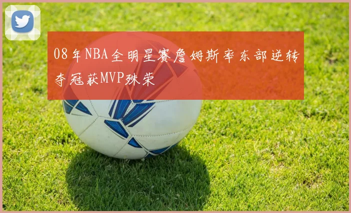 08年NBA全明星赛詹姆斯率东部逆转夺冠获MVP殊荣