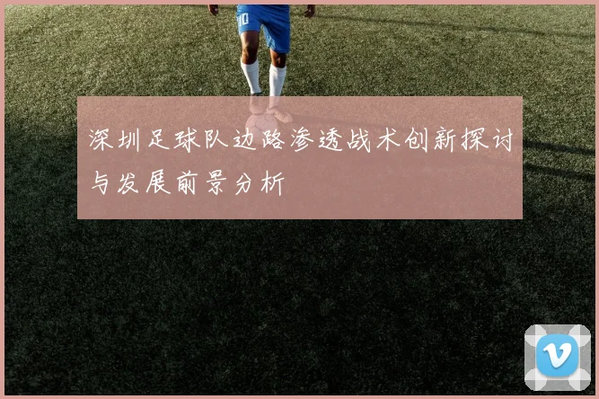 深圳足球队边路渗透战术创新探讨与发展前景分析