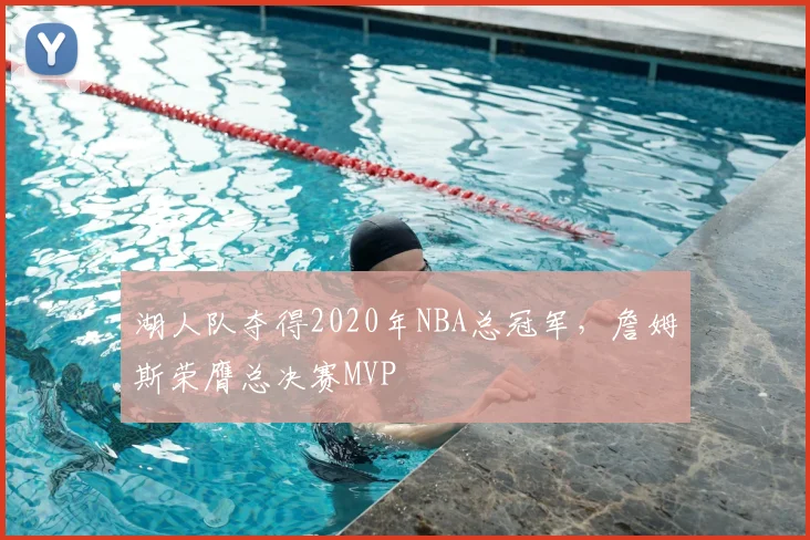 湖人队夺得2020年NBA总冠军，詹姆斯荣膺总决赛MVP