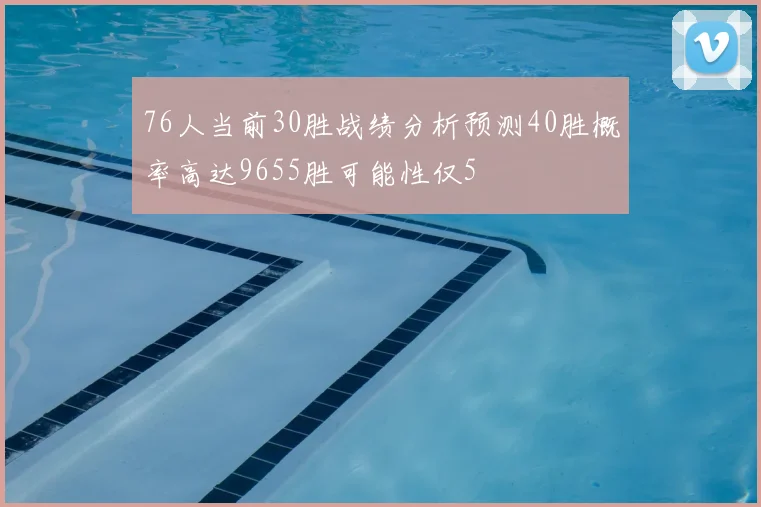 76人当前30胜战绩分析预测40胜概率高达9655胜可能性仅5