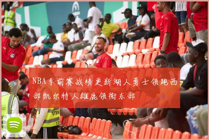 NBA季前赛战绩更新湖人勇士领跑西部凯尔特人雄鹿领衔东部