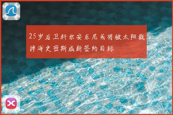 25岁后卫科尔安东尼或将被太阳裁掉海史密斯成新签约目标