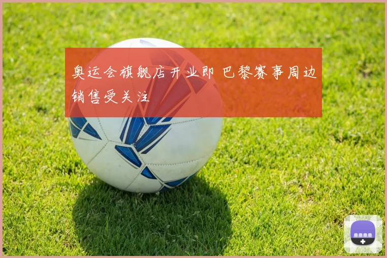 奥运会旗舰店开业即 巴黎赛事周边销售受关注