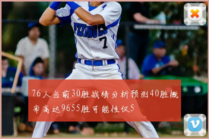 76人当前30胜战绩分析预测40胜概率高达9655胜可能性仅5