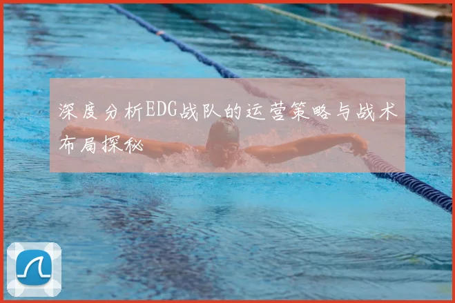 深度分析EDG战队的运营策略与战术布局探秘