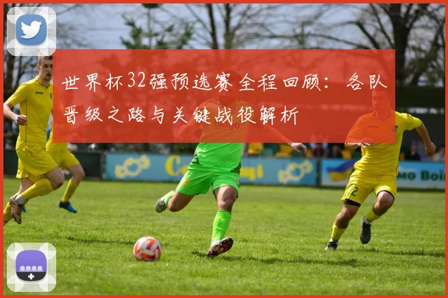 世界杯32强预选赛全程回顾:各队晋级之路与关键战役解析