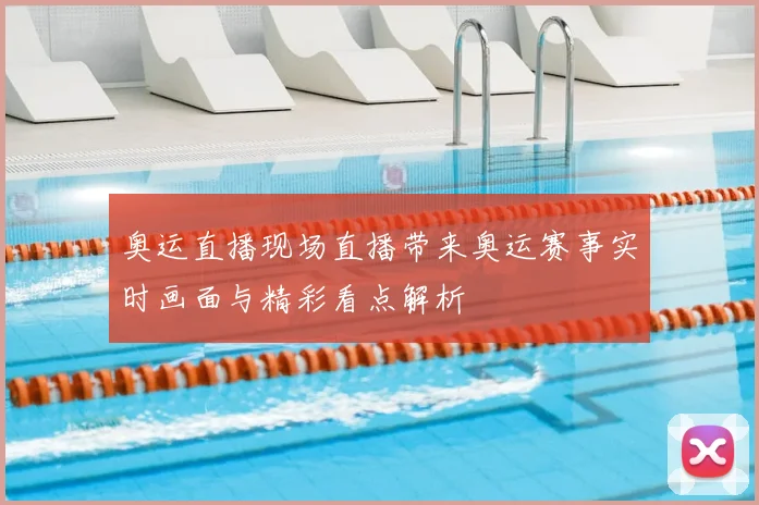奥运直播现场直播带来奥运赛事实时画面与精彩看点解析