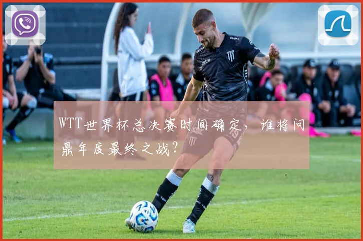 WTT世界杯总决赛时间确定，谁将问鼎年度最终之战？