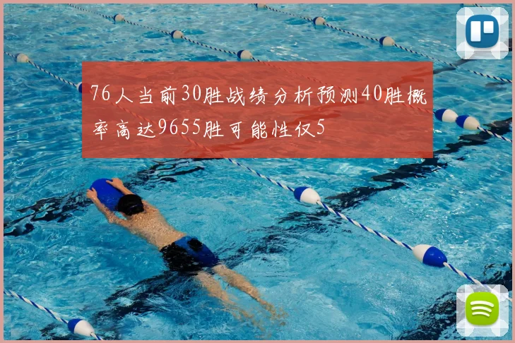 76人当前30胜战绩分析预测40胜概率高达9655胜可能性仅5