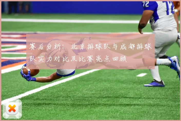 赛后分析:北京排球队与成都排球队实力对比及比赛亮点回顾