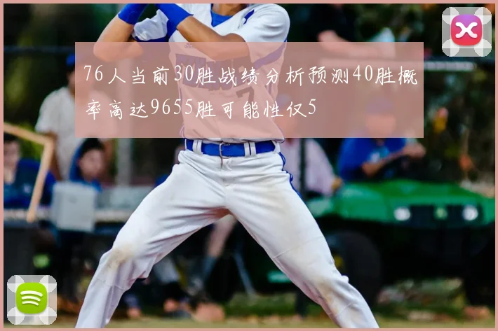 76人当前30胜战绩分析预测40胜概率高达9655胜可能性仅5