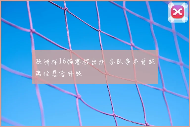 欧洲杯16强赛程出炉 各队争夺晋级席位悬念升级