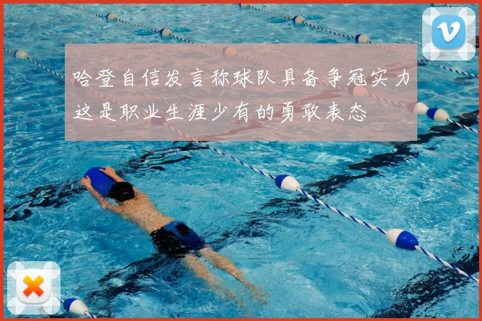 哈登自信发言称球队具备争冠实力这是职业生涯少有的勇敢表态