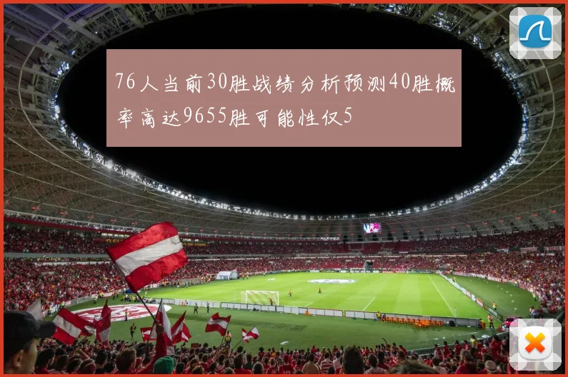 76人当前30胜战绩分析预测40胜概率高达9655胜可能性仅5