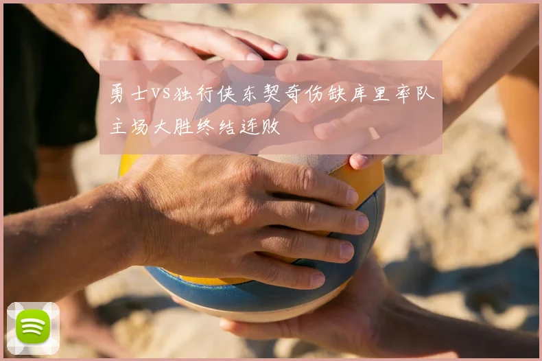 勇士vs独行侠东契奇伤缺库里率队主场大胜终结连败