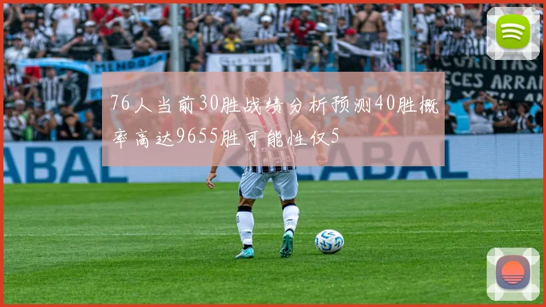76人当前30胜战绩分析预测40胜概率高达9655胜可能性仅5