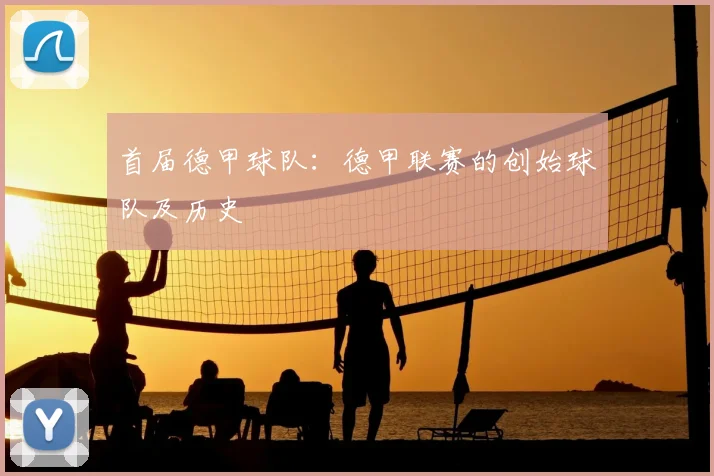 首届德甲球队：德甲联赛的创始球队及历史