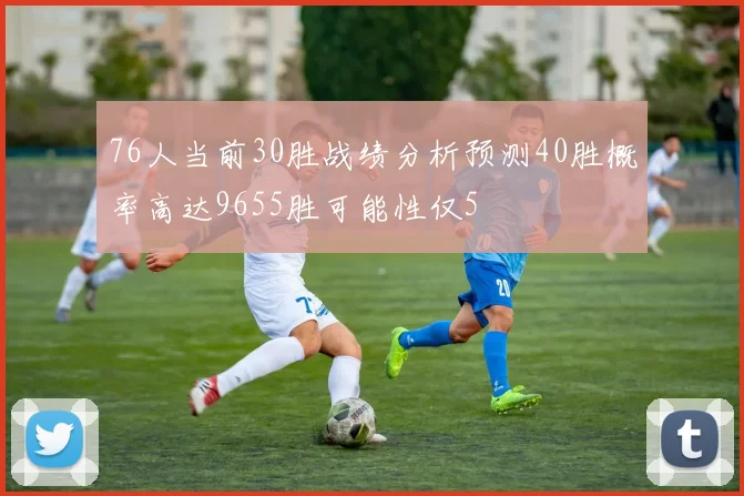 76人当前30胜战绩分析预测40胜概率高达9655胜可能性仅5