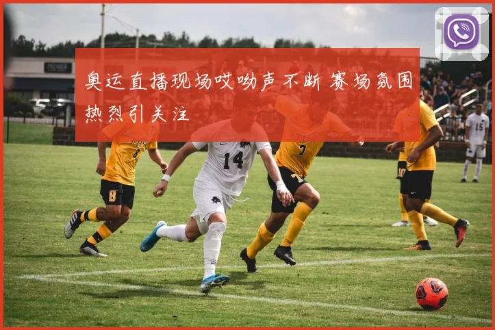 奥运直播现场哎呦声不断 赛场氛围热烈引关注