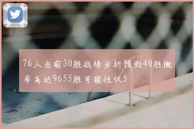 76人当前30胜战绩分析预测40胜概率高达9655胜可能性仅5
