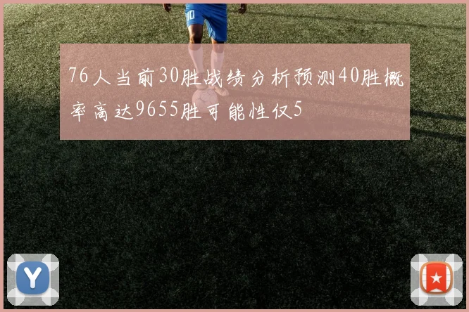 76人当前30胜战绩分析预测40胜概率高达9655胜可能性仅5