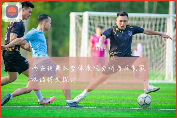 西安街舞队整体表现分析与压制策略的得失探讨