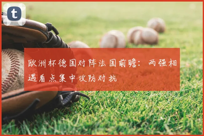 欧洲杯德国对阵法国前瞻：两强相遇看点集中攻防对抗