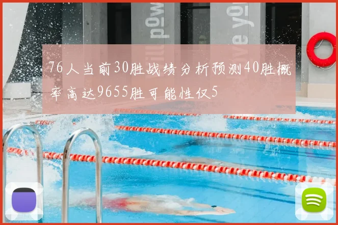 76人当前30胜战绩分析预测40胜概率高达9655胜可能性仅5