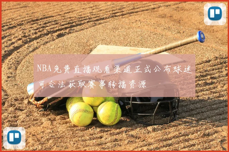 NBA免费直播观看渠道正式公布球迷可合法获取赛事转播资源