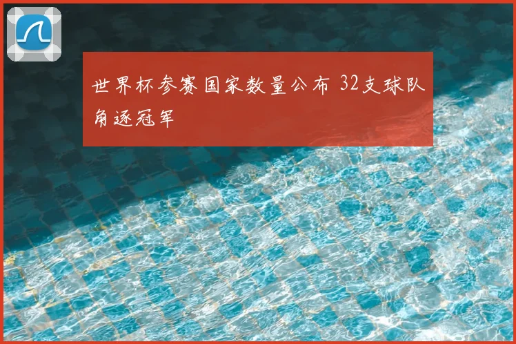世界杯参赛国家数量公布 32支球队角逐冠军