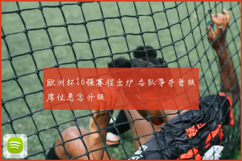 欧洲杯16强赛程出炉 各队争夺晋级席位悬念升级