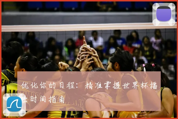 优化你的日程:精准掌握世界杯播出时间指南