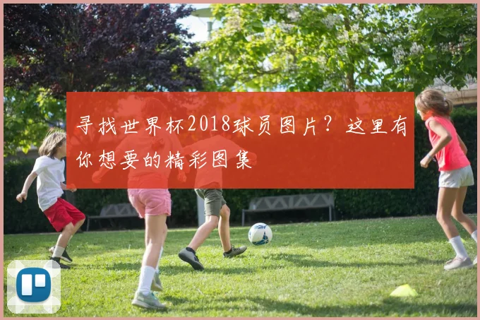 寻找世界杯2018球员图片?这里有你想要的精彩图集