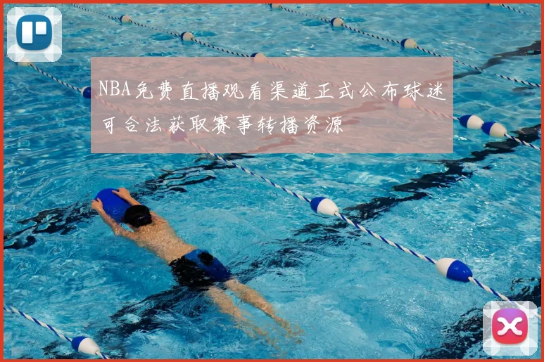NBA免费直播观看渠道正式公布球迷可合法获取赛事转播资源