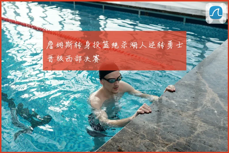 詹姆斯转身投篮绝杀湖人逆转勇士晋级西部决赛