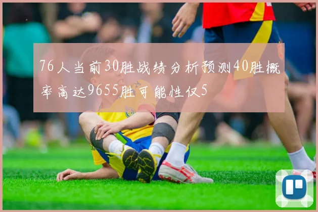 76人当前30胜战绩分析预测40胜概率高达9655胜可能性仅5