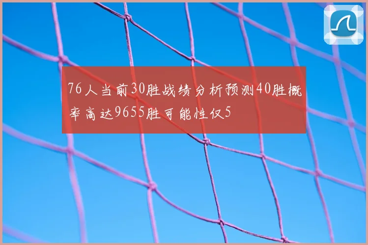 76人当前30胜战绩分析预测40胜概率高达9655胜可能性仅5
