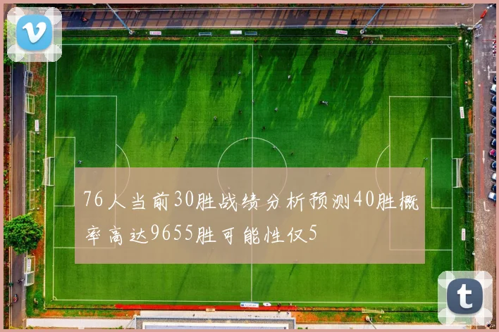 76人当前30胜战绩分析预测40胜概率高达9655胜可能性仅5